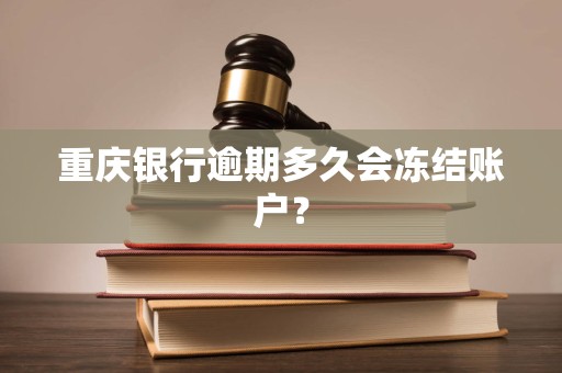 重庆银行逾期多久会冻结账户? 重庆银行逾期多久会冻结账户?