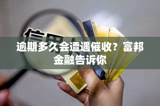 逾期多久会遭遇催收？富邦金融告诉你