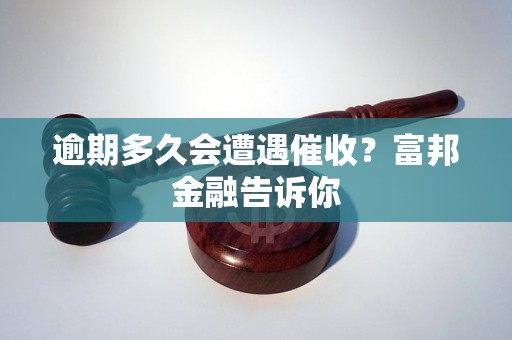 逾期多久会遭遇催收?富邦金融告诉你 逾期多久会遭遇催收?富邦金融告诉你