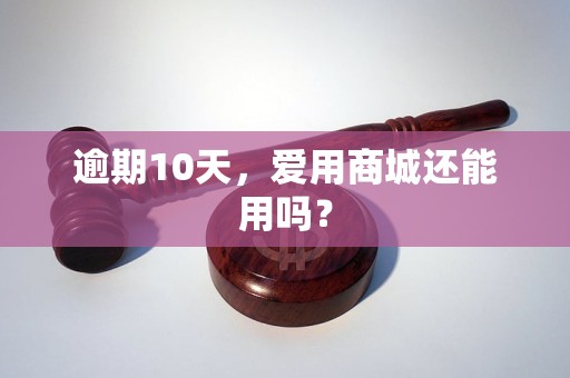 逾期10天，爱用商城还能用吗？