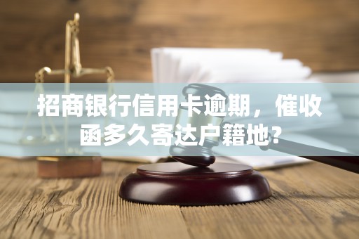 招商银行信用卡逾期,催收函多久寄达户籍地? 招商银行信用卡逾期,催收函多久寄达户籍地?