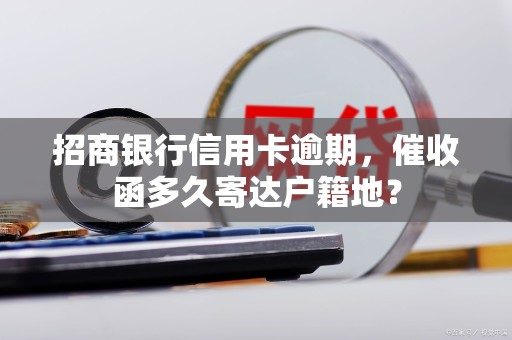 招商银行信用卡逾期,催收函多久寄达户籍地? 招商银行信用卡逾期,催收函多久寄达户籍地?