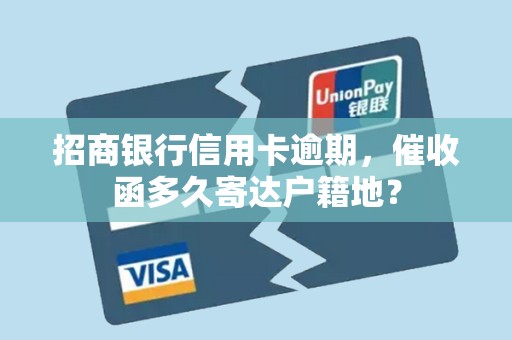 招商银行信用卡逾期,催收函多久寄达户籍地? 招商银行信用卡逾期,催收函多久寄达户籍地?