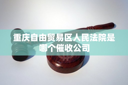 重庆自由贸易区人民法院是哪个催收公司