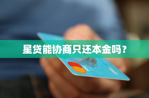 星贷能协商只还本金吗? 星贷能协商只还本金吗?