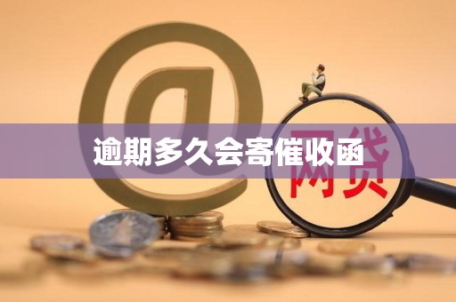 逾期多久会寄催收函 逾期多久会寄催收函