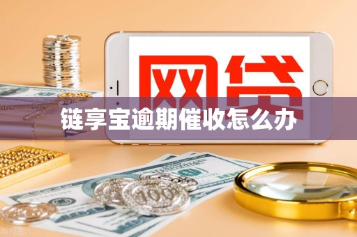 链享宝逾期催收怎么办 链享宝逾期催收怎么办