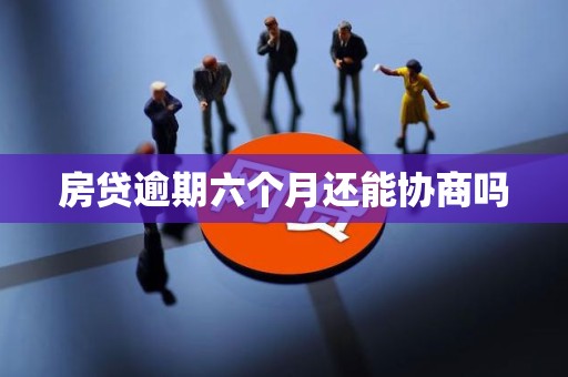 房贷逾期六个月还能协商吗
