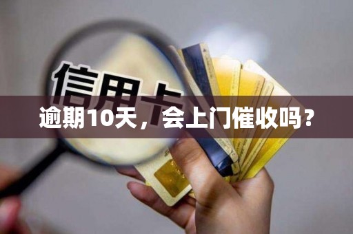 逾期10天，会上门催收吗？
