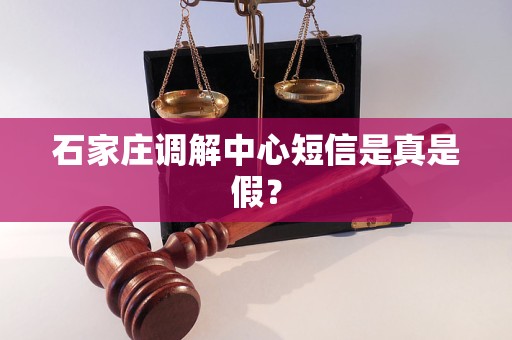 石家庄调解中心短信是真是假? 石家庄调解中心短信是真是假?