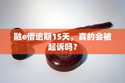 融e借逾期15天,真的会被起诉吗? 融e借逾期15天,真的会被起诉吗?