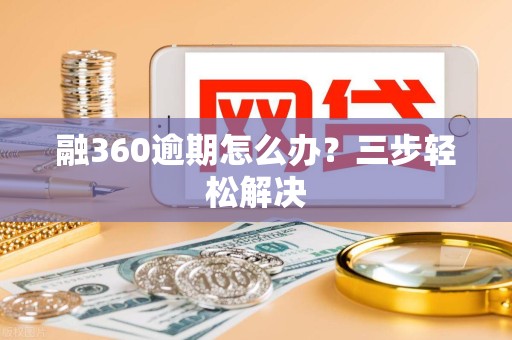 融360逾期怎么办?三步轻松解决 融360逾期怎么办?三步轻松解决