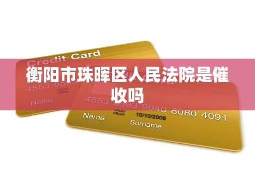 衡阳市珠晖区人民法院是催收吗