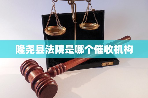 隆尧县法院是哪个催收机构 隆尧县法院是哪个催收机构