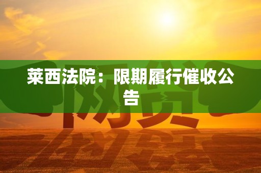 莱西法院:限期履行催收公告 莱西法院:限期履行催收公告