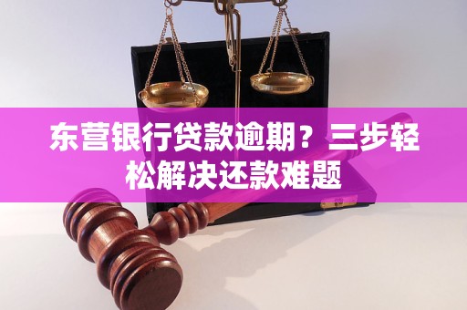 东营银行贷款逾期？三步轻松解决还款难题