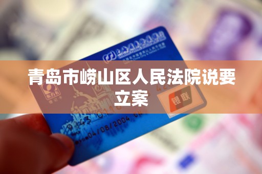 青岛市崂山区人民法院说要立案 青岛市崂山区人民法院说要立案