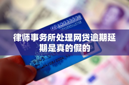 律师事务所处理网贷逾期延期是真的假的 律师事务所处理网贷逾期延期是真的假的