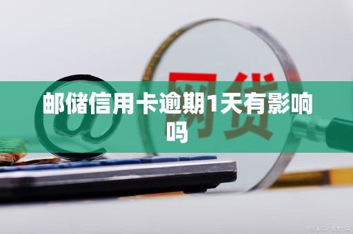 邮储信用卡逾期1天有影响吗 邮储信用卡逾期1天有影响吗