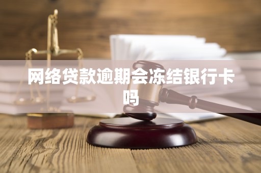 网络贷款逾期会冻结银行卡吗 网络贷款逾期会冻结银行卡吗
