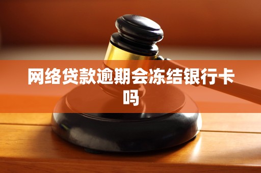 网络贷款逾期会冻结银行卡吗 网络贷款逾期会冻结银行卡吗