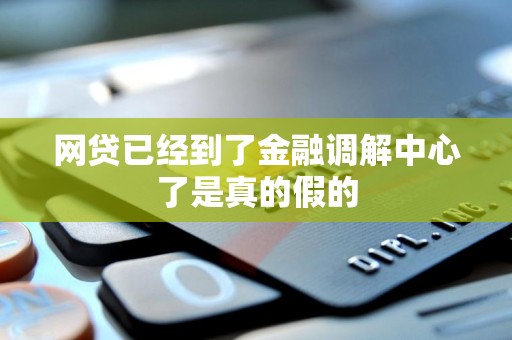 网贷已经到了金融调解中心了是真的假的