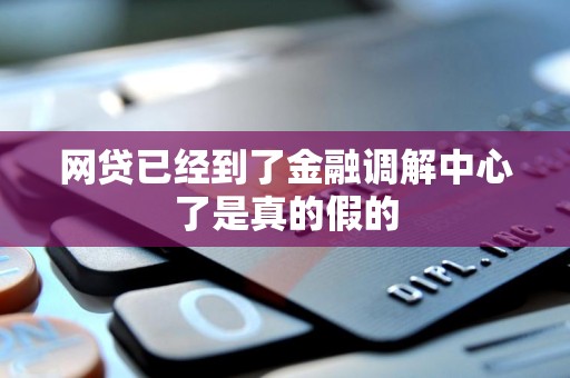 网贷已经到了金融调解中心了是真的假的