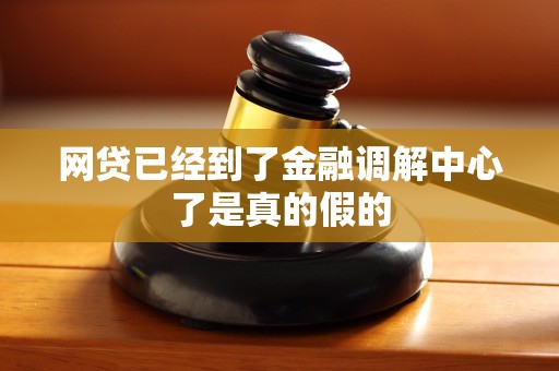 网贷已经到了金融调解中心了是真的假的