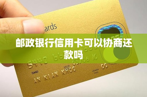 邮政银行信用卡可以协商还款吗 邮政银行信用卡可以协商还款吗