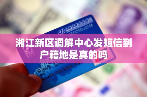 湘江新区调解中心发短信到户籍地是真的吗