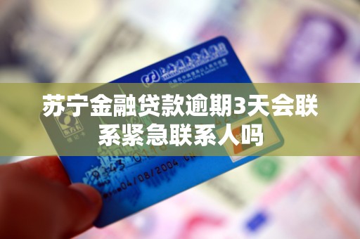 苏宁金融贷款逾期3天会联系紧急联系人吗