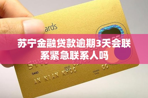 苏宁金融贷款逾期3天会联系紧急联系人吗
