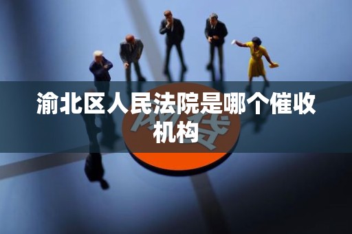 渝北区人民法院是哪个催收机构