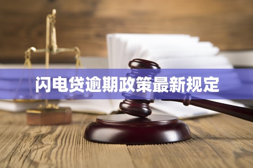 闪电贷逾期政策最新规定 闪电贷逾期政策最新规定