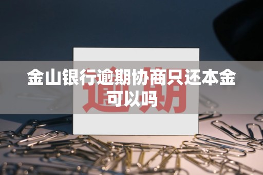 金山银行逾期协商只还本金可以吗