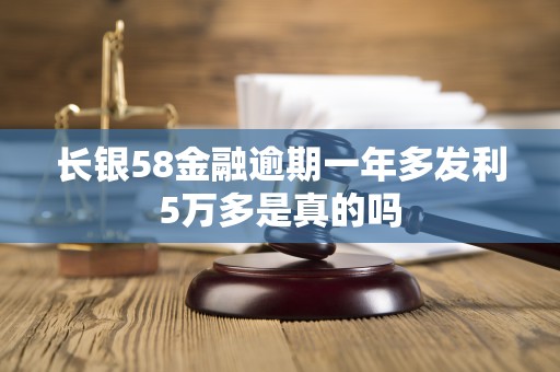 长银58金融逾期一年多发利5万多是真的吗