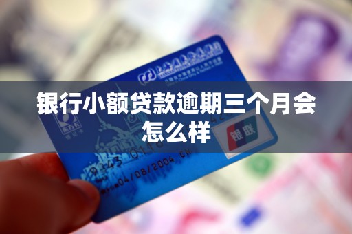 银行小额贷款逾期三个月会怎么样