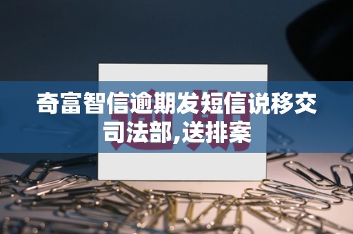 奇富智信逾期发短信说移交司法部,送排案