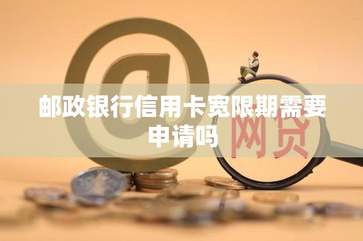 邮政银行信用卡宽限期需要申请吗