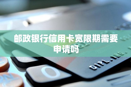 邮政银行信用卡宽限期需要申请吗