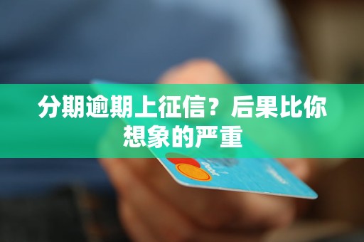 分期逾期上征信?后果比你想象的严重 分期逾期上征信?后果比你想象的严重