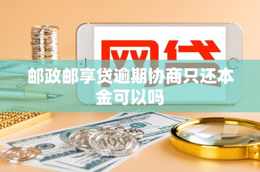 邮政邮享贷逾期协商只还本金可以吗