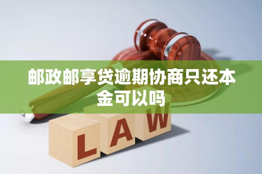 邮政邮享贷逾期协商只还本金可以吗 邮政邮享贷逾期协商只还本金可以吗