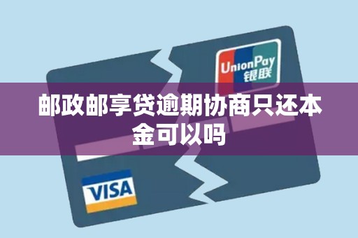 邮政邮享贷逾期协商只还本金可以吗 邮政邮享贷逾期协商只还本金可以吗