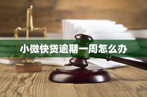 小微快贷逾期一周怎么办 小微快贷逾期一周怎么办