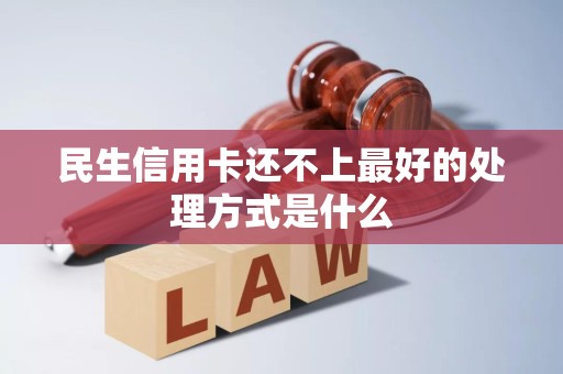 民生信用卡还不上最好的处理方式是什么 民生信用卡还不上最好的处理方式是什么
