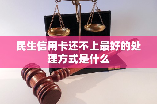 民生信用卡还不上最好的处理方式是什么 民生信用卡还不上最好的处理方式是什么