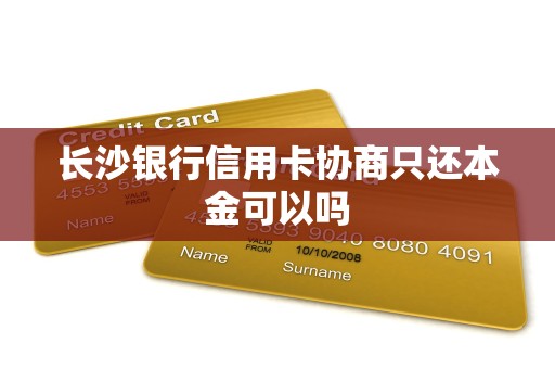 长沙银行信用卡协商只还本金可以吗