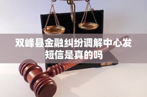 双峰县金融纠纷调解中心发短信是真的吗 双峰县金融纠纷调解中心发短信是真的吗