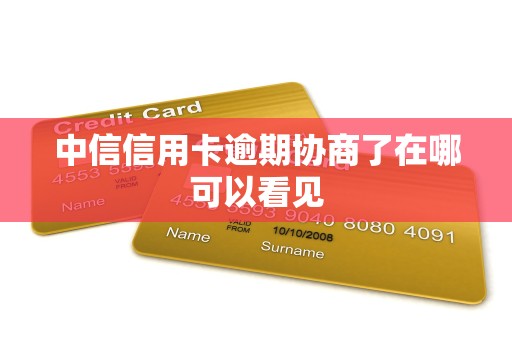 中信信用卡逾期协商了在哪可以看见